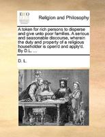 A token for rich persons to disperse and give unto poor families. A serious and seasonable discourse, wherein the duty and property of a religious householder is open'd and apply'd. By D.L. ... 1171072643 Book Cover