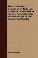 The art theatre: A discussion of its ideals, its organization, and its promise as a corrective for present evils in the commercial theatre. With sixteen ... at the Arts and Crafts Theatre of Detroit 1340512114 Book Cover