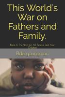 This World's War on Fathers and Family : Book 3: the War for All Twelve and Your Children 1730899501 Book Cover
