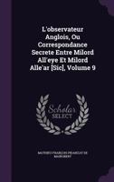 L'observateur Anglois, Ou Correspondance Secrete Entre Milord All'eye Et Milord Alle'ar [Sic], Volume 9 1358775192 Book Cover