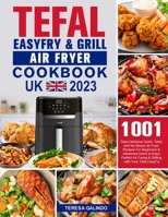 Tefal EasyFry & Grill Air Fryer UK Cookbook 2023: 1001-Day Delicious Quick, Tasty and No-Stress Air Fryer Recipes For Beginners & Advanced Users to En B0BXFBLRHK Book Cover
