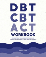 DBT, CBT, and ACT Workbook: Behavioral Therapy Tools and Cognitive Strategies for Managing Depression, Anxiety, and Improving Mental Health 1787938115 Book Cover