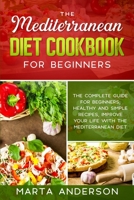 The Mediterranean Diet Cookbook for Beginners: The complete guide for beginners, healthy and simple recipes, improve your life with the Mediterranean diet 180222131X Book Cover