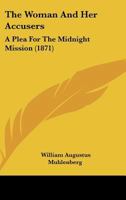 The Woman and Her Accusers; A Plea for the Midnight Mission, Delivered in Several of the Churches of New York and Brooklyn 1165652110 Book Cover