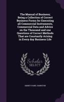 The Manual of Business; Being a Collection of Correct Business Forms for Executing all Commercial Instruments, Commercial Data and Advice on the ... Constantly Arising in Every day Business Life 1146313527 Book Cover