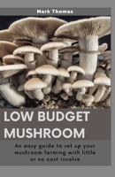 LOW BUDGET MUSHROOM: An easy guide to set up your mushroom farming with little or no cost involve B0875Z4XRK Book Cover