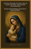 NOVENA PRAYER TO OUR LADY OF GOOD COUNSEL AND ROSARY PRAYER BOOK: Nine Days of Prayer, Meditation, and Devotion for Guidance and Wisdom B0GQZ31FDN Book Cover