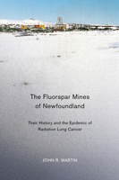 The Fluorspar Mines of Newfoundland: Their History and the Epidemic of Radiation Lung Cancer 0773540407 Book Cover