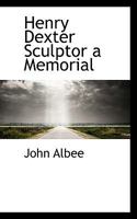 Henry Dexter, Sculptor: A Memorial 1436868564 Book Cover