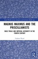 Magnus Maximus and the Priscillianists: Mass Trials and Imperial Authority in the Fourth Century (Social Worlds of Late Antiquity and the Early Middle Ages) 9048558182 Book Cover