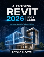 Autodesk Revit 2026 User Guide: The Complete Step-by-Step Guide to BIM Modeling, Design, and Automation B0H3PJJ3V9 Book Cover