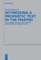 Witnessing a Prophetic Text in the Making: The Literary, Textual and Linguistic Development of Jeremiah 10:1-16 3110645599 Book Cover