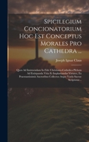 Spicilegium Concionatorium Hoc Est Conceptus Morales Pro Cathedra ...: Quos Ad Instruendam In Fide Christiano-catholica Plebem Ad Extirpanda Vitia Et 1020164271 Book Cover