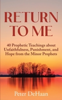 Return to Me: 40 Prophetic Teachings about Unfaithfulness, Punishment, and Hope from the Minor Prophets 1948082861 Book Cover