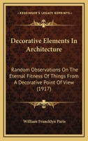 Decorative Elements in Architecture; Random Observations on the Eternal Fitness of Things from a Decorative Point of View 1177628309 Book Cover