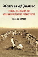 Matters of Justice: Pueblos, the Judiciary, and Agrarian Reform in Revolutionary Mexico 1496219481 Book Cover