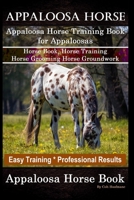 Appaloosa Horse, Appaloosa Horse Training Book for Appaloosas, Horse Book, Horse Training, Horse Grooming, Horse Groundwork, Easy Training *Professional Results, Appaloosa Horse Book 166083922X Book Cover