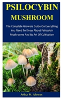 Psilocybin Mushroom: The Complete Growers Guide On Everything You Need To Know About Psilocybin Mushrooms And Its Art Of Cultivation 1711049336 Book Cover