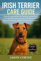 IRISH TERRIER CARE GUIDE: Step-by-step advice on feeding, grooming, training, and nurturing your Irish Terrier to ensure a healthy, happy, and loyal companion. B0G836SLR9 Book Cover