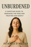 Unburdened: A Christian Guide to Renewing the Mind and Trusting God Deeply B0G4PGG49N Book Cover