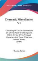 Dramatic Miscellanies V1: Consisting Of Critical Observations On Several Plays Of Shakespeare, With A Review Of His Principal Characters And Those Of Various Eminent Writers 0548710651 Book Cover