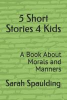 5 Short Stories 4 Kids: A Book About Morals and Manners 1792655371 Book Cover