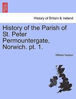 History of the Parish of St. Peter Permountergate, Norwich. pt. 1. 124131747X Book Cover