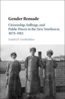 Gender Remade: Citizenship, Suffrage, and Public Power in the New Northwest, 1879-1912 1107098025 Book Cover