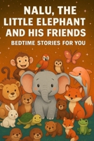 NALU, THE LITTLE ELEPHANT AND HIS FRIENDS: BEDTIME STORIES FOR YOU B0FSY6CRZJ Book Cover