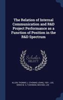The Relation of Internal Communication and R&d Project Performance as a Function of Position in the R&d Spectrum 1377061108 Book Cover