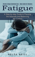 Fatigue: A Step-by-step Guide to Pausing the Adrenals and Balancing the Cortisol (Chronic Fatigue Syndrome Cure - Basic Guide for Recovery) 177485158X Book Cover