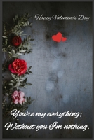 You're my everything; Without you I'm nothing: Happy Valentine's Day 1659231302 Book Cover