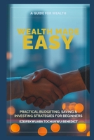 WEALTH MADE EASY: PRACTICAL BUDGETING, SAVING & INVESTING STRATEGIES FOR BEGINNERS B0FV3CMPXC Book Cover