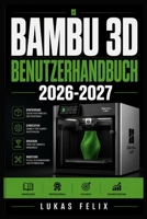 BAMBU 3D BENUTZERHANDBUCH 2026-2027: Eine einfache und strukturierte Vorgehensweise für leichtes Lernen und praktische Anwendung (German Edition) B0H2RD2QDW Book Cover