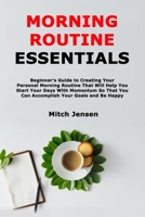 Morning Routine Essentials: Beginner's Guide to Creating Your Personal Morning Routine That Will Help You Start Your Days With Momentum So That You Can Accomplish Your Goals and Be Happy B08XS5V9S2 Book Cover