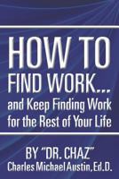 How to Find Work . . . and Keep Finding Work for the Rest of Your Life 1468172182 Book Cover