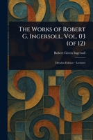The Works of Robert G. Ingersoll, Vol. 03 (of 12) 102332489X Book Cover
