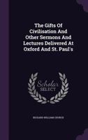 The Gifts of Civilization and Other Sermons and Lectures Delivered at Oxford and at St. Paul's 0548601011 Book Cover