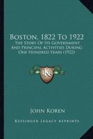 Boston, 1822 to 1922. the Story of Its Government and Principal Activities During One Hundred Years 1376694603 Book Cover