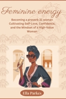 feminine energy: Becoming a proverb 31 woman :Cultivating Self-Love, Confidence, and the Mindset of a High-Value Woman B0F2Z44222 Book Cover