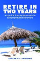 Retire In Two Years: A Practical Step-By-Step Guide To Extremely Early Retirement 1540432211 Book Cover