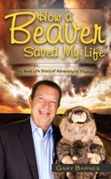 How a Beaver Saved My Life: The Real Life Story of Adversity to Triumph 0983763011 Book Cover