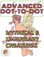 Advanced Dot-To-Dot Mythical & Legendary Creatures: Hard Connect-The-Dots Puzzles Of Mythological And Fantastical Creatures, For Adults, Teens And Seniors - Dozens Of Difficult But Relaxing Join The D B08P69WYQK Book Cover