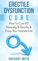Erectile Dysfunction Cure: How To Cure ED Naturally & Quickly & Enjoy Your Intimate Life (Jelqing, Male Enhancement, ED Cure, Erectile Dysfunction, Infertility) 1523470909 Book Cover