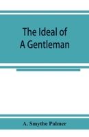 The Ideal Of A Gentleman Or A Mirror For Gentlefolks: A Portrayal In Literature From The Earliest Times 1376855011 Book Cover