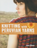 Knitting with Peruvian Yarns: 25 Soft Sweaters and Accessories in Alpaca, Llama, Merino and Silk 157076476X Book Cover