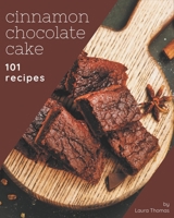 101 Cinnamon Chocolate Cake Recipes: Home Cooking Made Easy with Cinnamon Chocolate Cake Cookbook! B08PJP59PC Book Cover