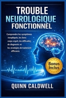 Trouble neurologique fonctionnel: Comprendre les symptômes inexpliqués, les liens corps-esprit, les difficultés de diagnostic et les stratégies de traitement efficaces (French Edition) B0GY14NX2G Book Cover
