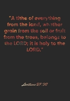 Leviticus 27: 30 Notebook: A tithe of everything from the land, whether grain from the soil or fruit from the trees, belongs to the LORD; it is holy to the LORD.: Leviticus 27:30 Notebook, Bible Verse 1677104120 Book Cover
