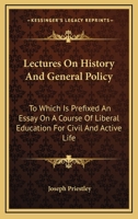 Lectures On History, and General Policy: To Which Is Prefixed, an Essay in a Course of Liberal Education for Civil and Active Life. and an Additional ... Corrected, Improved and Enlarged: With a Char 1019036036 Book Cover